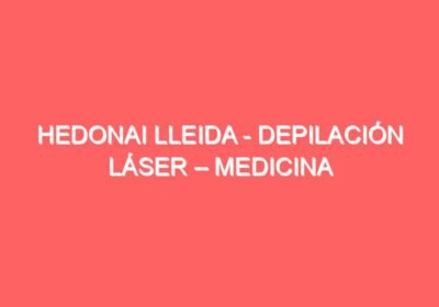 Hedonai Lleida – Depilación Láser – Medicina Estética