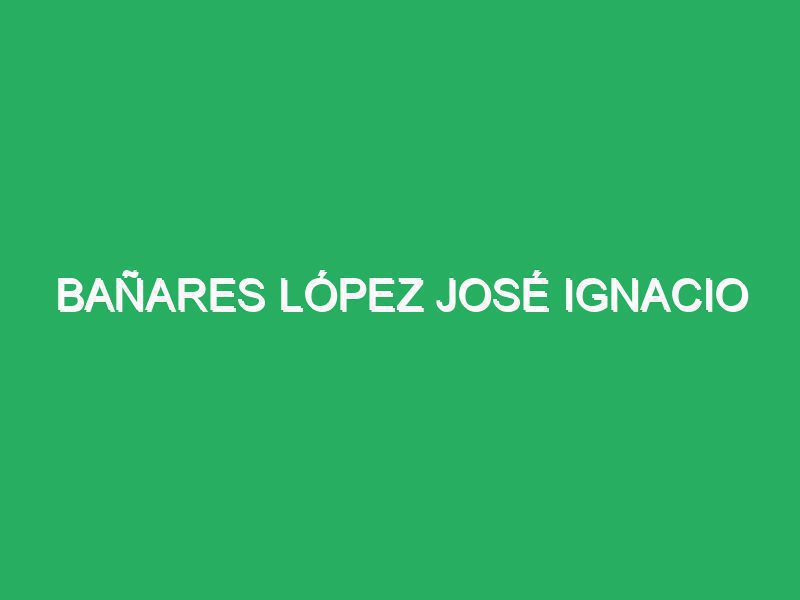 Bañares López José Ignacio
