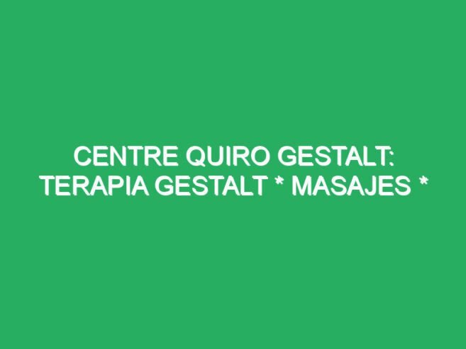 CENTRE QUIRO GESTALT: Terapia Gestalt * Masajes * Desarrollo Personal