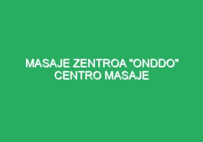MASAJE ZENTROA “ONDDO” CENTRO MASAJE