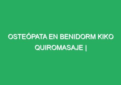 Osteópata en Benidorm Kiko Quiromasaje | Masajista en Benidorm