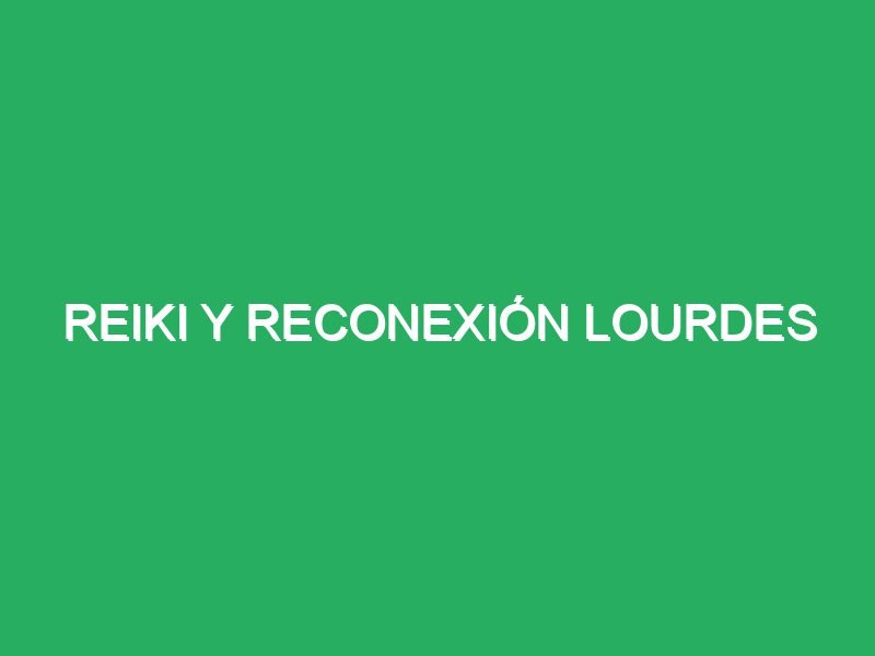 reiki y reconexion lourdes 39369 masajes para recuperar energía