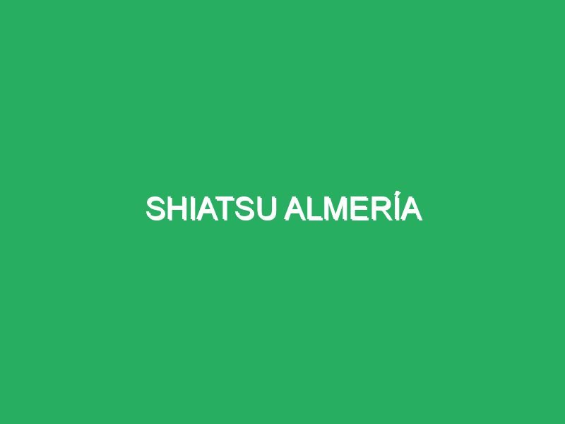 shiatsu almeria 27385 masajes con técnica shiatsu