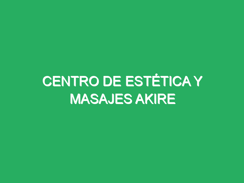 centro de estetica y masajes akire 71797 masajes relajantes personalizados