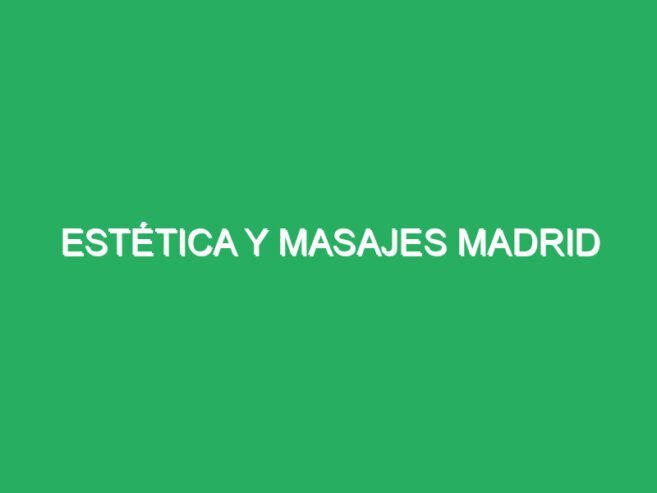 Estética y relajantes especiales Madrid