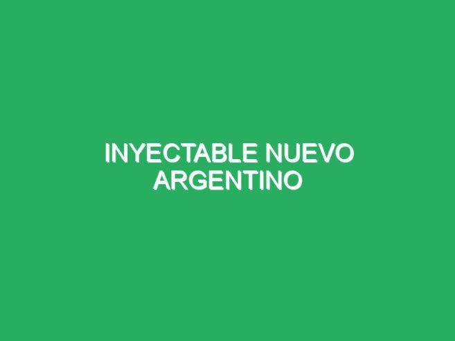 INYECTABLE NUEVO ARGENTINO