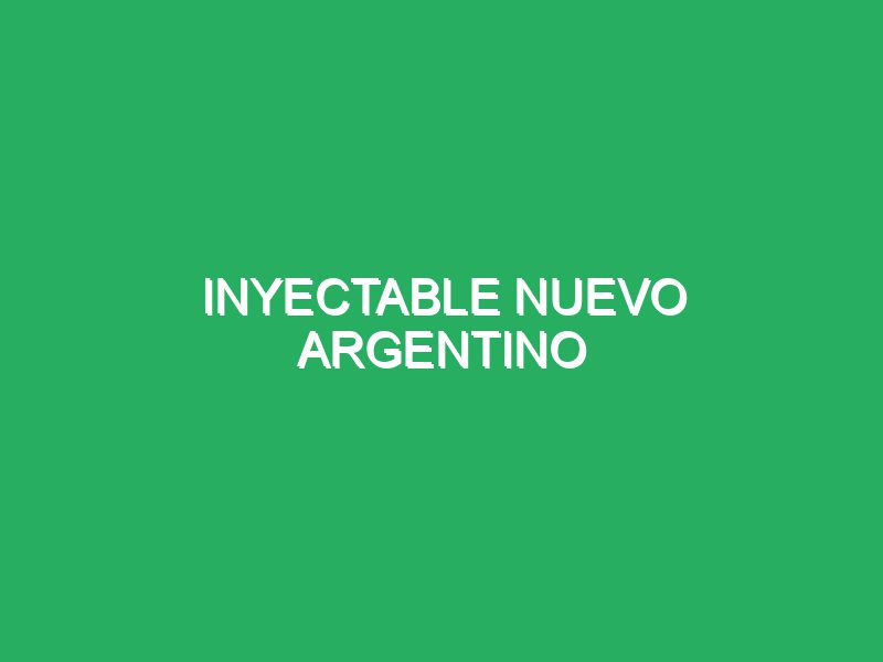INYECTABLE NUEVO ARGENTINO