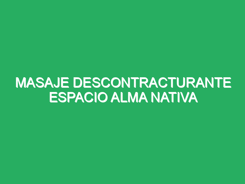 masaje descontracturante espacio alma nativa 71229 masajes en spa con música relajante