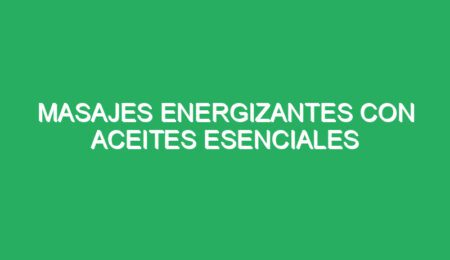 masajes energizantes con aceites esenciales naturales 70857 masajes energizantes con aceites esenciales naturales