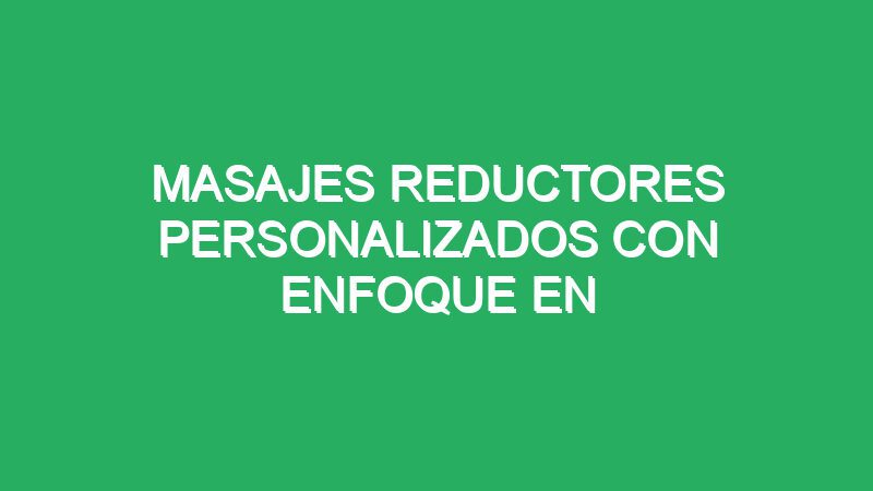 masajes reductores personalizados con enfoque en caderas 70827 masajes reductores personalizados con enfoque en caderas