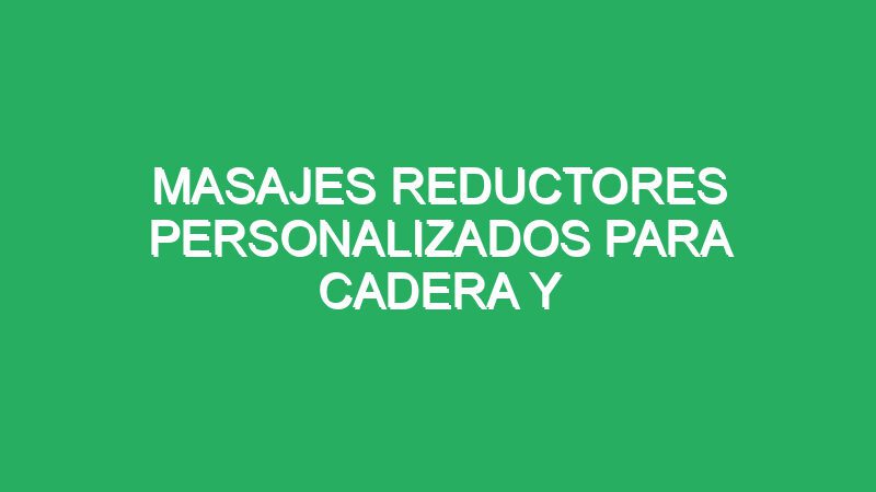 masajes reductores personalizados para cadera y abdomen 70768 masajes reductores personalizados para cadera y abdomen