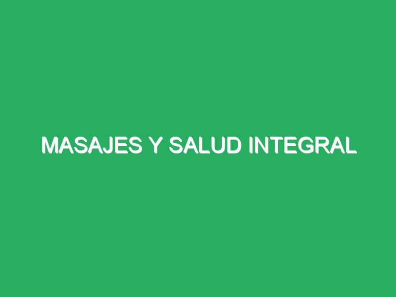 masajes y salud integral 67074 masajes con técnicas holísticas