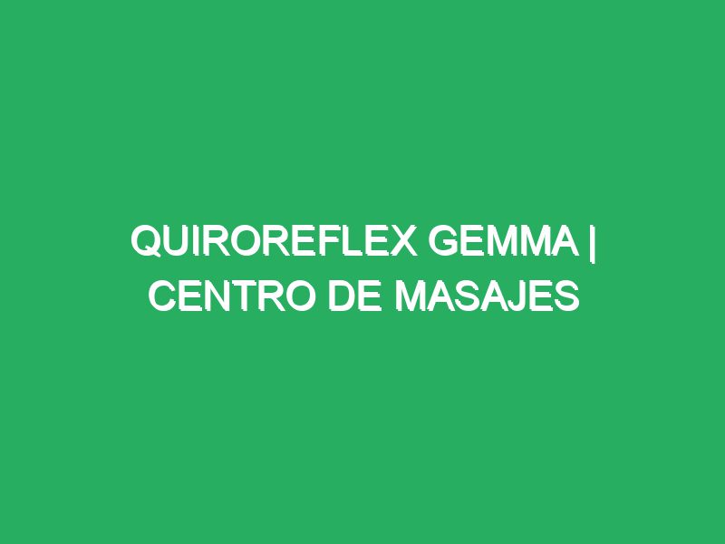 quiroreflex gemma centro de masajes 57483 masajes relajantes con enfoque en espalda y cuello