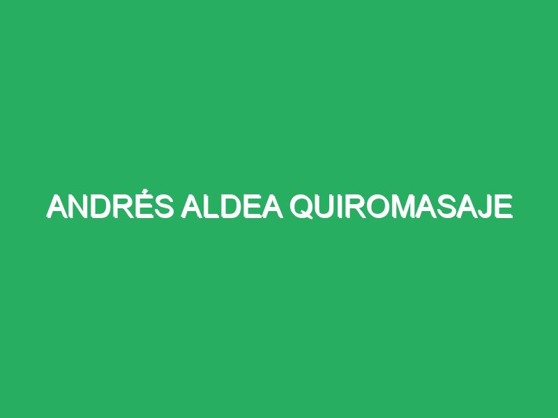 andres aldea quiromasaje 73327 Masajista San Andrés