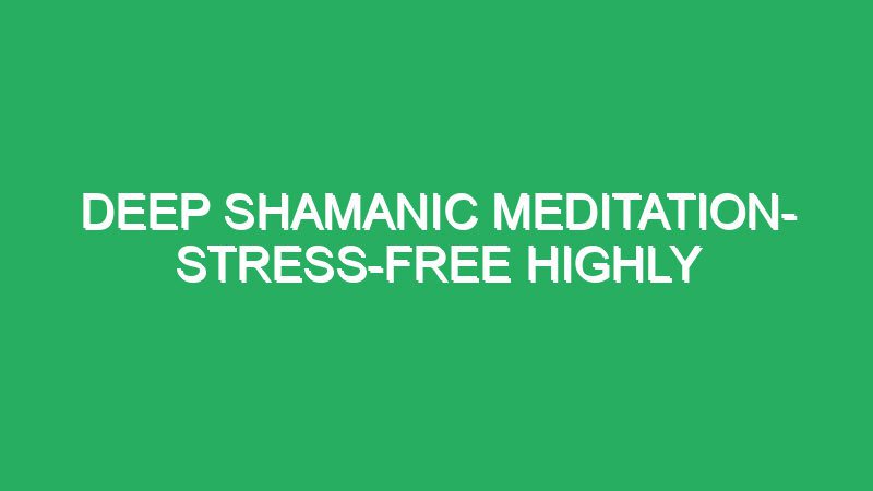 deep shamanic meditation stress free highly efficient meditation music for deep relaxation sleep music 030 84721 Deep Shamanic Meditation- Stress-free Highly efficient Meditation Music For Deep Relaxation, Sleep Music 030
