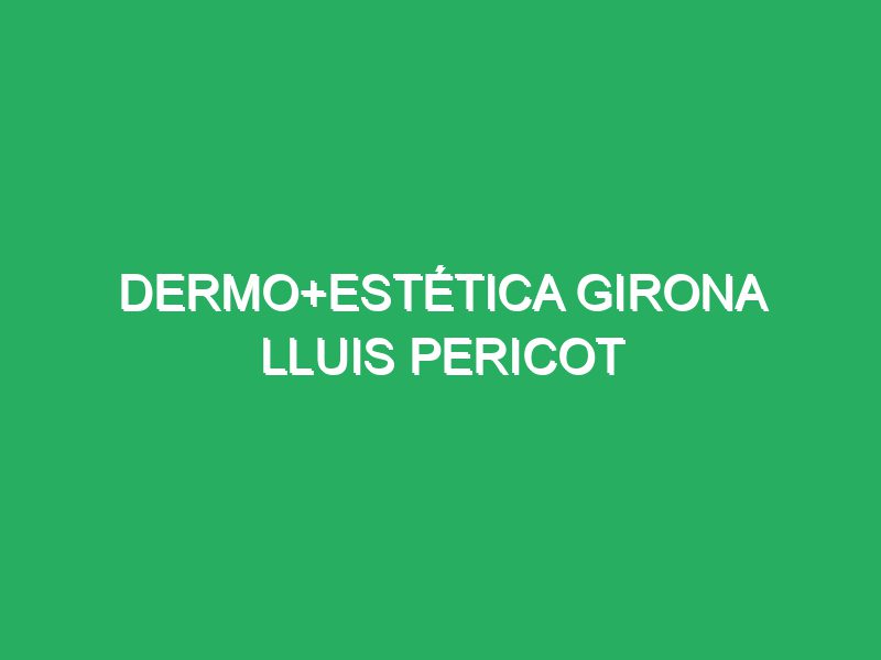 Dermo+Estética Girona Lluis Pericot