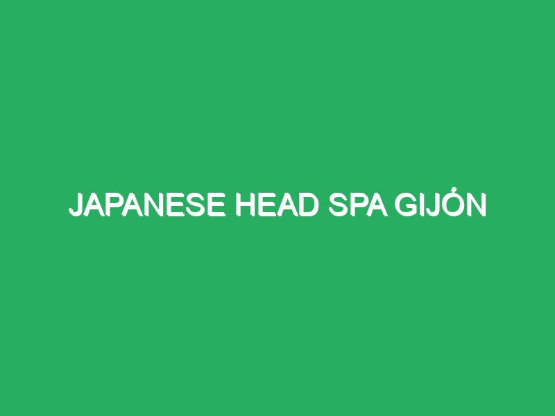japanese head spa gijon 83948 masajes específicos para cuello y cabeza