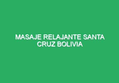 Masaje Relajante Santa Cruz Bolivia