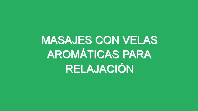 masajes con velas aromáticas para relajación 1 masajes con velas aromaticas para relajacion 70540 masajes con velas aromáticas para relajación