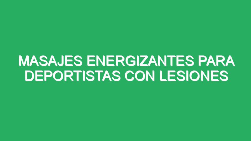 masajes energizantes para deportistas con lesiones 70849 masajes energizantes para deportistas con lesiones