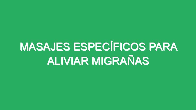 masajes especificos para aliviar migranas 70186 masajes específicos para aliviar migrañas
